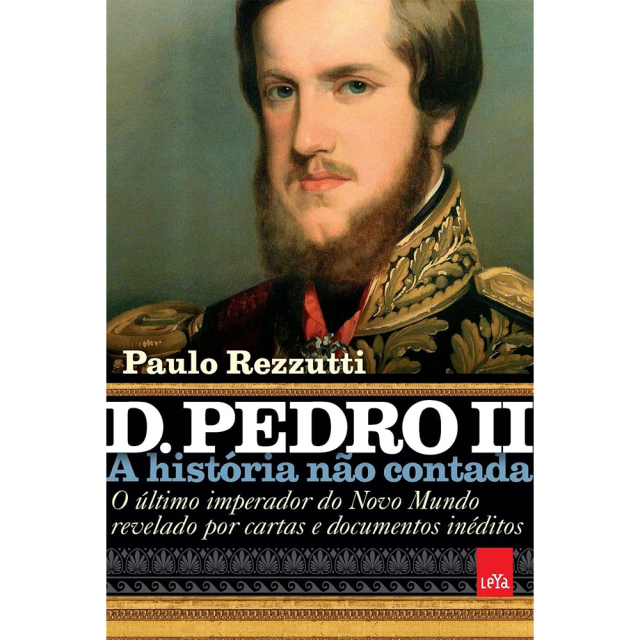 D. Pedro II: A História Não Contada, de Paulo Rezzutti, 2ª edição, publicado pela editora LeYa Brasil