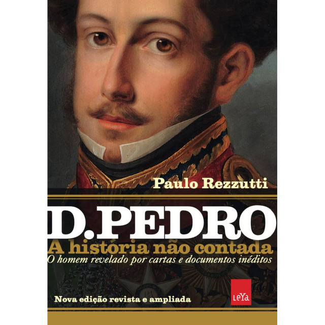 D. Pedro: A História Não Contada, de Paulo Rezzutti, 2ª edição, publicado pela editora LeYa Brasil