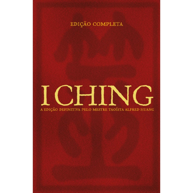 I Ching - Edição Completa - A Edição Definitiva pelo Mestre Taoísta Alfred Huang