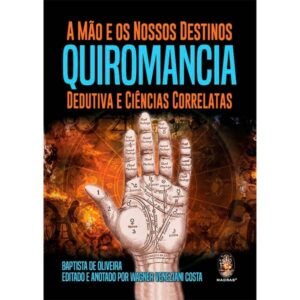 A Mão e Os Nossos Destinos - Quiromancia Dedutiva e Ciências Correlatas