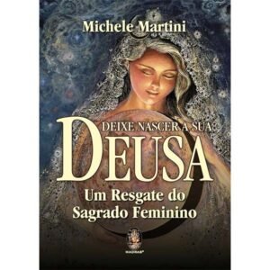 Deixe Nascer A Sua Deusa - Um Resgate do Sagrado Feminino
